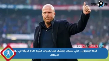 قرعة ليفربول.. آرني سلوت يكشف عن تحديات مثيرة أمام فريقه في دوري الأبطال